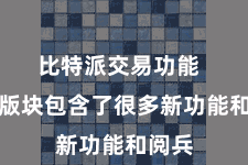 比特派交易功能  这个版块包含了很多新功能和阅兵