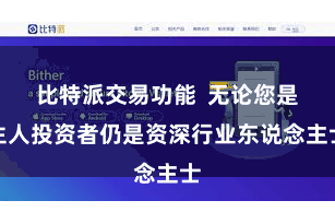 比特派交易功能  无论您是生人投资者仍是资深行业东说念主士