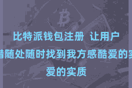 比特派钱包注册  让用户不错随处随时找到我方感酷爱的实质