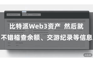 比特派Web3资产  然后就不错稽查余额、交游纪录等信息