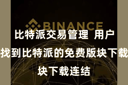 比特派交易管理  用户不错找到比特派的免费版块下载连结