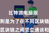 比特派电脑版  而侧链则是为了在不同区块链之间竖立通谈和桥梁