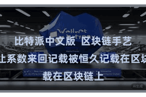 比特派中文版  区块链手艺不错让系数来回记载被恒久记载在区块链上