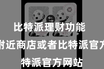 比特派理财功能  大开附近商店或者比特派官方网站