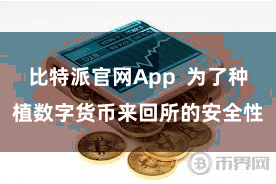 比特派官网App  为了种植数字货币来回所的安全性